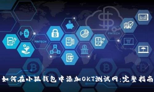 如何在小狐钱包中添加OKT测试网：完整指南