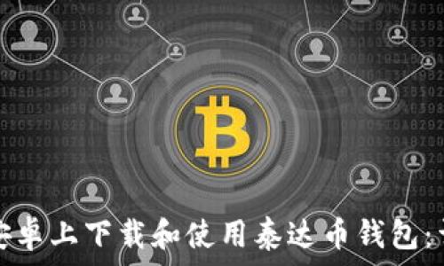   
如何在安卓上下载和使用泰达币钱包：详尽指导