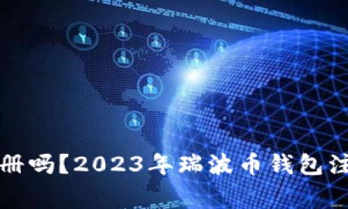 瑞波币钱包还能注册吗？2023年瑞波币钱包注册指南及注意事项