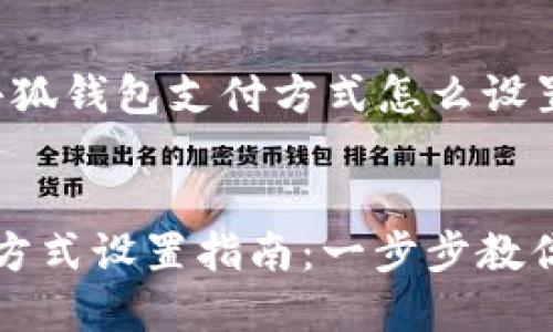 以下是关于“小狐钱包支付方式怎么设置”的内容大纲：


小狐钱包支付方式设置指南：一步步教你轻松操作