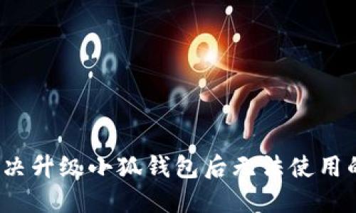 如何解决升级小狐钱包后无法使用的问题？