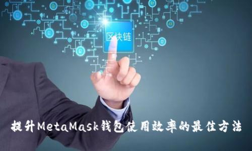 提升MetaMask钱包使用效率的最佳方法