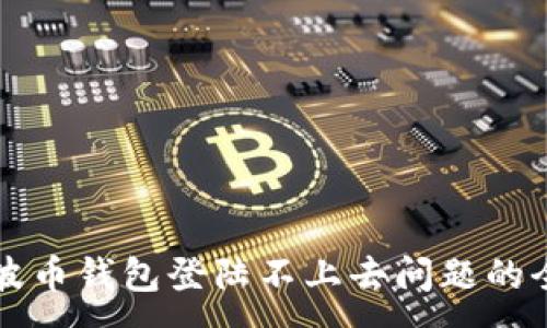 :
解决瑞波币钱包登陆不上去问题的全面指南