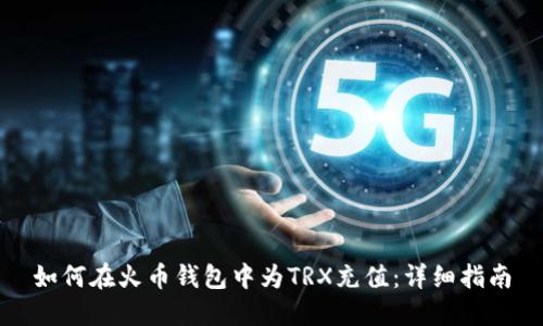 如何在火币钱包中为TRX充值：详细指南