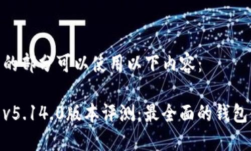和关键词的部分可以使用以下内容：

小狐钱包v5.14.0版本评测：最全面的钱包使用体验