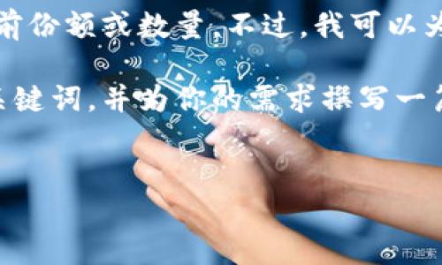 在这个平台上，我无法直接提供实时数据或查阅最新的市场情况，包括比特币钱包的当前份额或数量。不过，我可以为你提供关于比特币钱包的一些重要信息，以及如何选择和使用比特币钱包的详细介绍。

如果你在寻找关于比特币钱包的当前状态和它的重要性的信息，可以考虑创建一个和关键词，并为你的需求撰写一篇内容丰富的文章。以下是一个示例：


比特币钱包：您需要了解的一切以及如何安全使用比特币