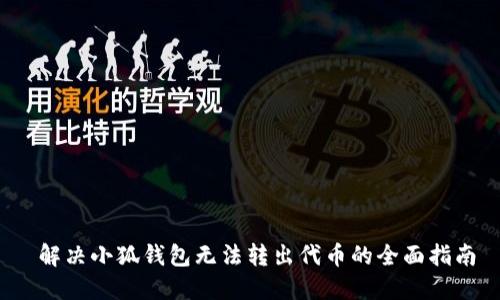  解决小狐钱包无法转出代币的全面指南