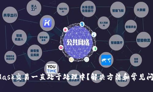 MetaMask交易一直处于处理中？解决方法和常见问题解析