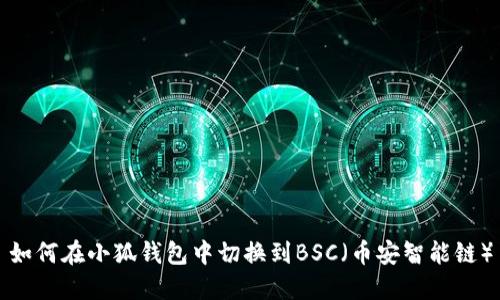 如何在小狐钱包中切换到BSC（币安智能链）