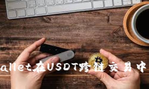 全面解析tpWallet在USDT跨链交易中的应用与优势