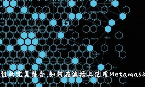 Metamask与波场链的完美结合：如何在波场上使用Metamask进行去中心化交易