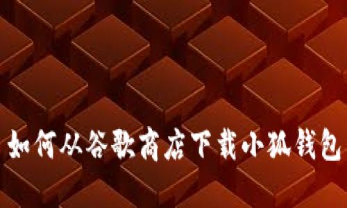 如何从谷歌商店下载小狐钱包