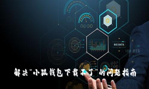 解决“小狐钱包下载不了”的问题指南
