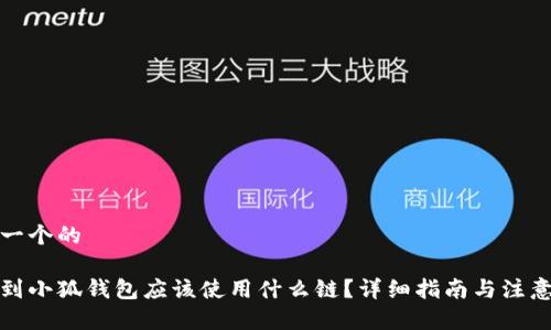 思考一个的

提币到小狐钱包应该使用什么链？详细指南与注意事项