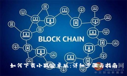 如何下载小狐安卓版：详细步骤与指南